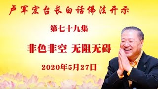 卢台长【非色非空 无阻无碍】2020年5月27日卢军宏台长白话佛法开示(第79集) 卢台长【非色非空 无阻无碍】2020年5月27日卢军宏台长白话佛法开示(第79集)