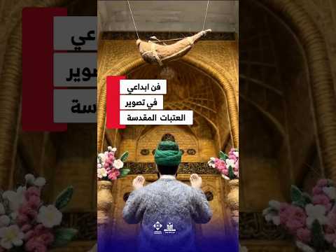 جمال العتبات المقد سة حين يتحو ل التصوير إلى رسالة العتبة العباسية المقدسة كربلاء فن هادف