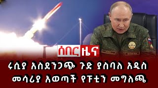 ሰበር ሰበር - ሩሲያ አስደንጋጭ ጉድ ያስባለ አዲስ መሳሪያ አወጣች የፑቲን መግለጫ