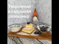 Творожная воздушная запеканка. Легкий рецепт