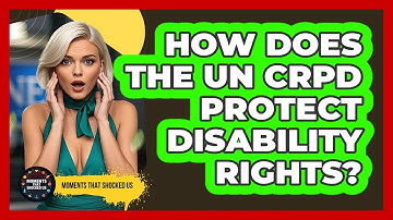 How Does The UN CRPD Protect Disability Rights? - Moments That Shocked Us