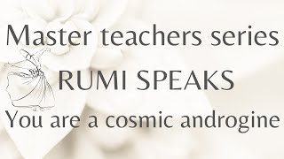 YOU ARE A COSMIC ANDROGINE(a message from Rumi)