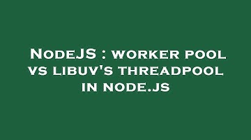 NodeJS : worker pool vs libuv