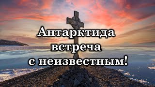 Антарктида встреча с неизвестным! Что происходит в Антарктиде?