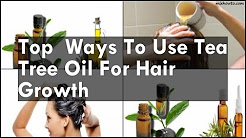 Ways To Use Tea Tree Oil For Hair Growth
