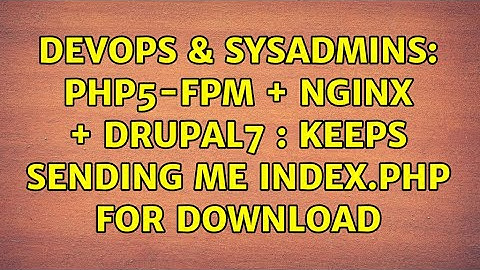 DevOps & SysAdmins: php5-fpm + nginx + drupal7 : keeps sending me index.php for download