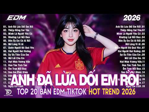 Anh Đã Lừa Dối Em Rồi ♫ BXH Nhạc Trẻ Remix  Hót Nhất  2026 -Top 15 Bản EDM  Hot Trend TRIỆU VIEW