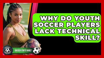 Why Do Youth Soccer Players Lack Technical Skill? - Soccer Stats Vault