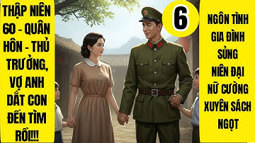 Tập 6 | Thập Niên 60 - Quân Hôn - Thủ Trưởng, Vợ Anh Dắt Con Đến Tìm Rồi | Ngôn Tình | Dưỡng Thê