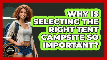 Why Is Selecting The Right Tent Campsite So Important? - Exploring Campgrounds