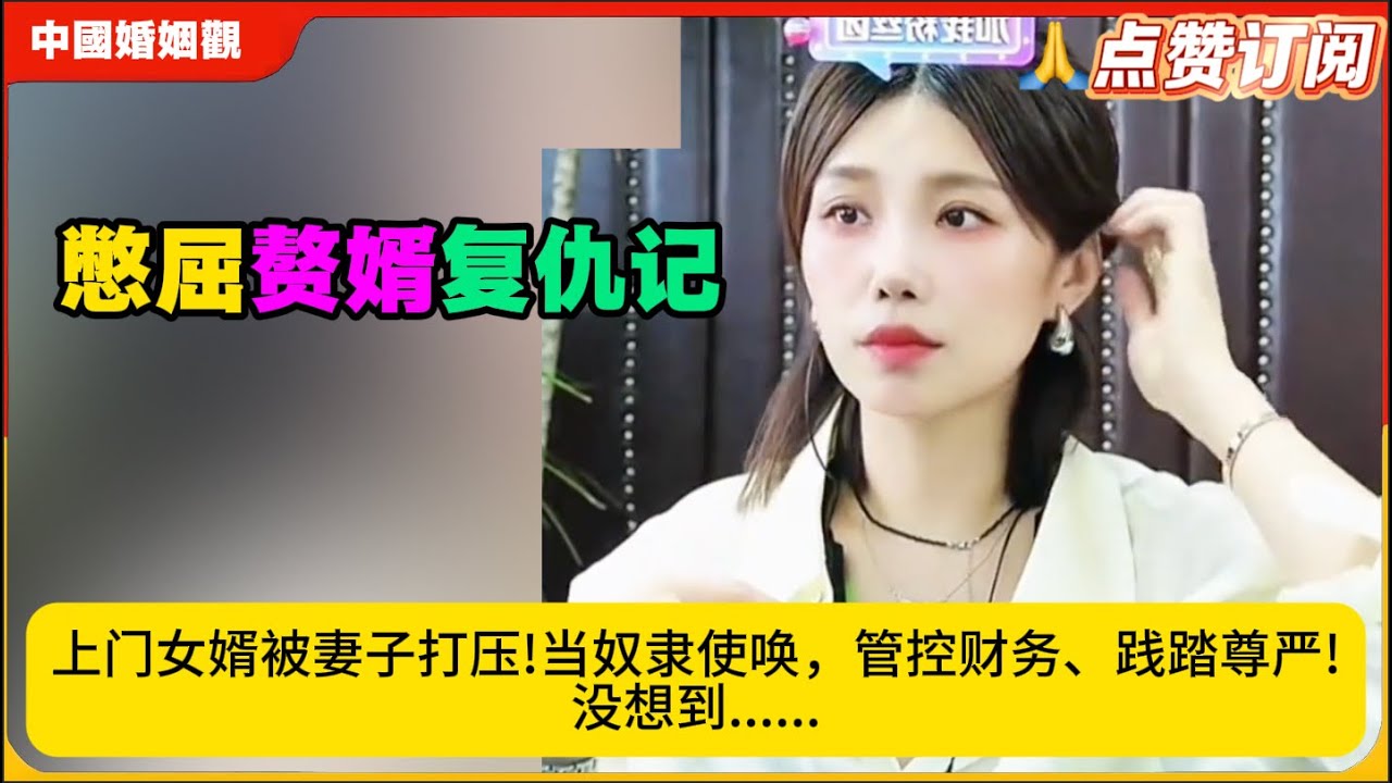 憋屈赘婿翻身记：被妻子打压!当奴隶使唤，管控财务、践踏尊严!没想到......米小律中国婚姻观