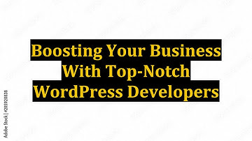 Boosting Your Business With Top-Notch WordPress Developers