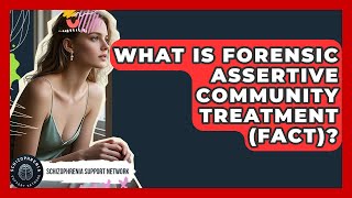 What Is Forensic Assertive Community Treatment (FACT)? - Schizophrenia Support Network