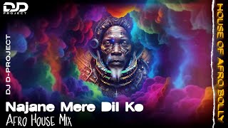 Najane Mere Dil Ko ( Afro House Mix ) | House Of Afro Bolly | DJ D-PROJECT
