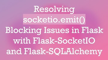 Resolving socketio.emit() Blocking Issues in Flask with Flask-SocketIO and Flask-SQLAlchemy