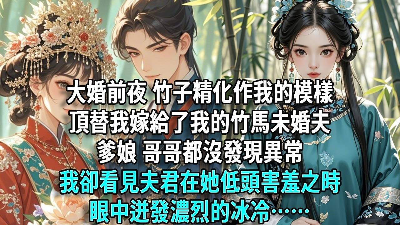 大婚前夜，竹子精化作我的模樣頂替我嫁給了我的竹馬未婚夫。爹娘、哥哥都沒發現異常，我卻看見夫君在她低頭害羞之時，眼中迸發濃烈的冰冷……