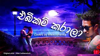 Ebikam karala | එබිකම් කරාලා cover | Maduushanka | original by Nilan hettiarachchi