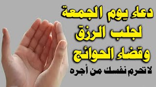 دعاء يوم الجمعة, دعاء ساعة الإستجابة يوم الجمعة المباركة لرفع البلاء وقضاء الحوائج وجلب الرزق والفرج