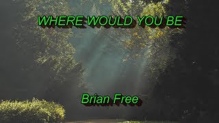 Where Would You Be - Brian Free - with lyrics
