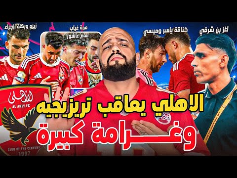 عقوبة لتريزيجية وغرامة كبيرة مدة غياب عاشور لغز بن شرقي زيزو وركلة الجزاء فرصة الاهلي الهستيري