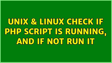 Unix & Linux: Check if PHP script is running, and if not run it (3 Solutions!!)