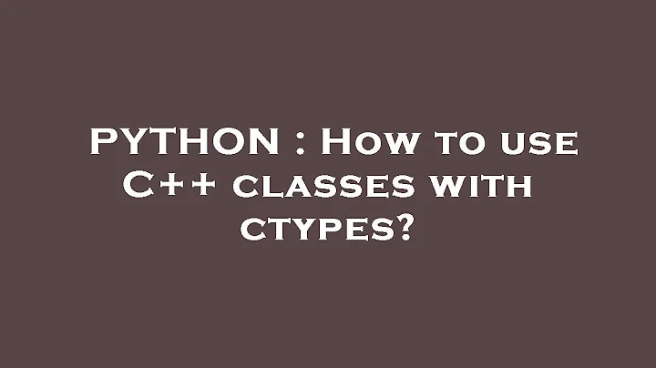 PYTHON : How to use C++ classes with ctypes?