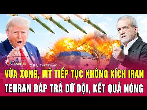 Thời sự quốc tế: Vừa xong, Mỹ tiếp tục không kích Iran, Tehran đáp trả dữ dội, kết quả nóng