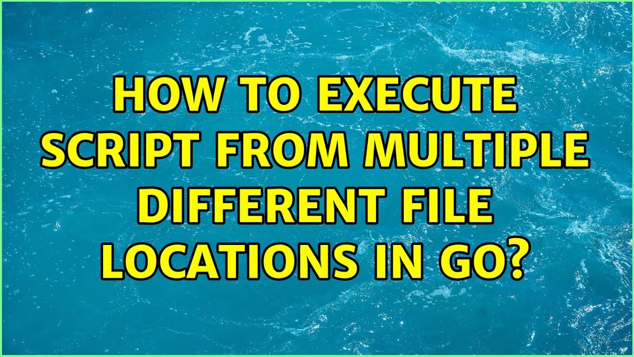 How to execute script from multiple different file locations in Go ...
