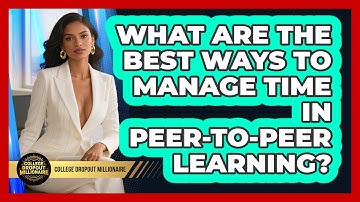What Are The Best Ways To Manage Time In Peer-to-peer Learning? - College Dropout Millionaire