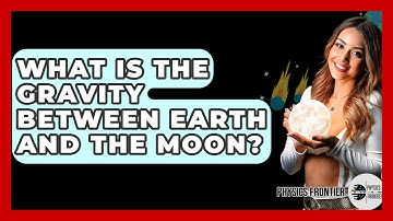 What Is The Gravity Between Earth And The Moon? - Physics Frontier
