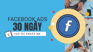 Học Facebook Ads Từ Cơ Bản Đến Nâng Cao - Bài 1: Tạo Tài Khoản BM