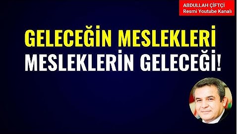 GELECEĞİN MESLEKLERİ, MESLEKLERİN GELECEĞİ! Abdullah Çiftçi