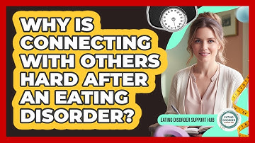 Why Is Connecting With Others Hard After An Eating Disorder? - Eating Disorder Support Hub