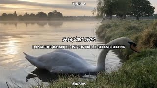 DJ RELAXING VIBES MASHUP BARAT X LOST CONTROL X GELENG GELENG FYP TIKTOK 2025