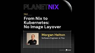 PlanetNix 2026: From Nix to Kubernetes: No Image Layover by Morgan Helton