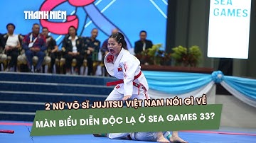 2 nữ võ sĩ jujitsu Việt Nam nói gì về màn biểu diễn độc lạ ở SEA Games 33?