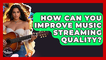 How Can You Improve Music Streaming Quality? - The Musician Encyclopedia