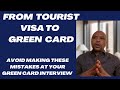 FROM TOURIST VISA TO GREEN CARD? AVOID MAKING THESE MISTAKES AT YOUR GREEN CARD INTERVIEW