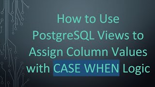 How to Use PostgreSQL Views to Assign Column Values with CASE WHEN Logic