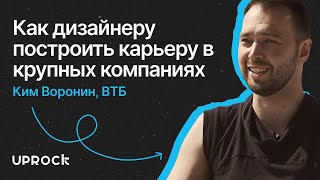 Как дизайнеру построить карьеру в крупных компаниях. Софт скиллы. Интервью с Кимом Ворониным.