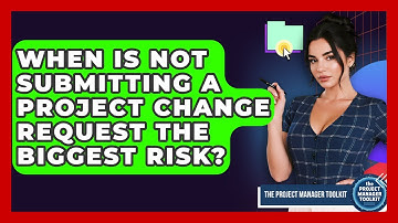 When Is NOT Submitting A Project Change Request The Biggest Risk? - The Project Manager Toolkit