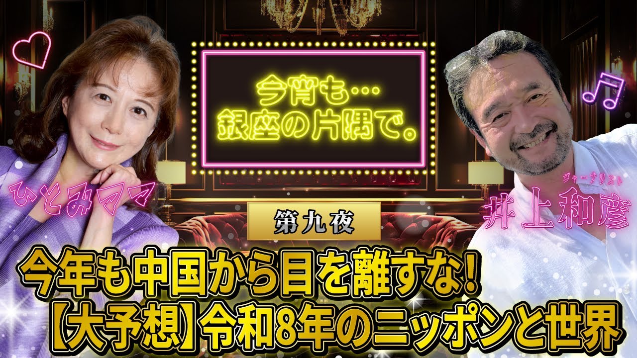 【第九夜】令和8年も中国から目を離すな！≪大予想≫令和8年のニッポンと世界　～井上和彦×ひとみママ・今宵も・・・銀座の片隅で。〜