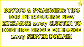 Tips for Introducing New Exchange 2007 Cluster to Exisiting Single Exchange 2003 Server Domain