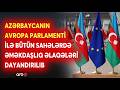 Azərbaycanın Avropa parlamenti ilə bütün sahələrdə əməkdaşlıq əlaqələri dayandırılıb - DETALLAR