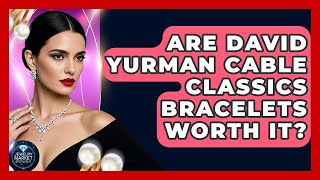 Are David Yurman Cable Classics Bracelets Worth It? - Jewelry Market Spotlight Profile