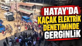 Hatay’da Kaçak Elektrik Denetiminde Gerginlik