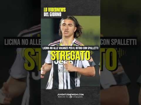 Video LICINA STREGA LA JUVE! RINUNCIA ALLE VACANZE PER IL RADUNO CON SPALLETTI