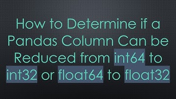 How to Determine if a Pandas Column Can be Reduced from int64 to int32 or float64 to float32