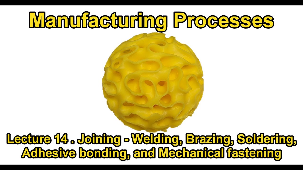 Lecture 14 . Joining Welding, Brazing, Soldering, Adhesive bonding, and Mechanical fastening