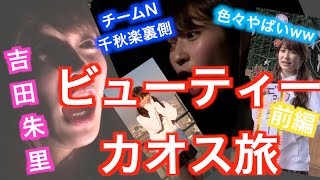 【密着】〜吉田朱里の２４時間ビューティーカオス旅w〜前編〜チームN千秋楽裏側